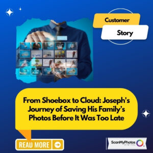 From Shoebox to Cloud: Joseph's Journey of Saving His Family’s Photos Before It Was Too Late