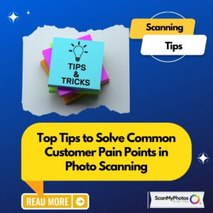 Top Tips to Solve Photo Scanning Pain Points